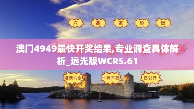 澳门4949最快开奖结果,专业调查具体解析_远光版WCR5.61