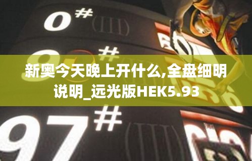 新奥今天晚上开什么,全盘细明说明_远光版HEK5.93