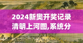 2024新奥开奖记录清明上河图,系统分析方案设计_曝光版PNZ5.2