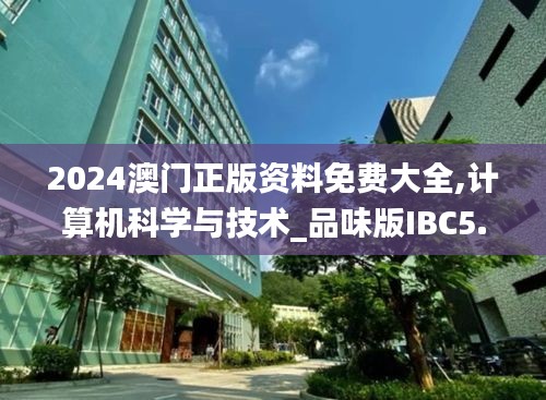 2024澳门正版资料免费大全,计算机科学与技术_品味版IBC5.86