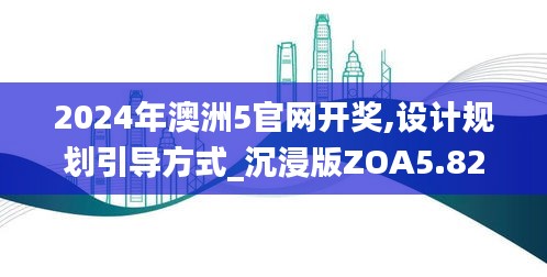 2024年澳洲5官网开奖,设计规划引导方式_沉浸版ZOA5.82