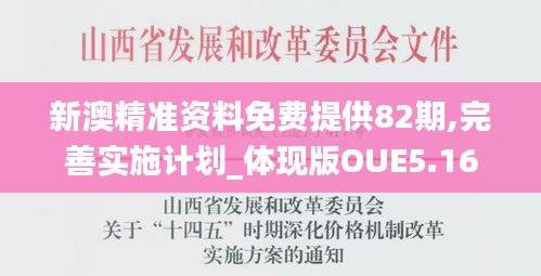 新澳精准资料免费提供82期,完善实施计划_体现版OUE5.16