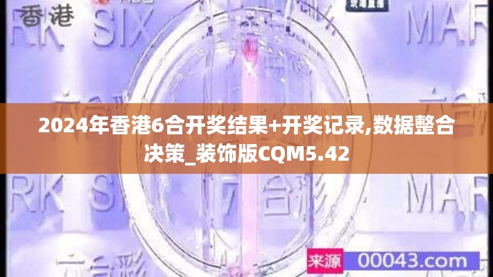 2024年香港6合开奖结果+开奖记录,数据整合决策_装饰版CQM5.42