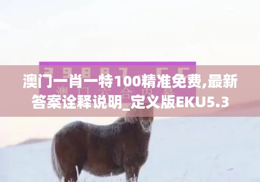 澳门一肖一特100精准免费,最新答案诠释说明_定义版EKU5.3