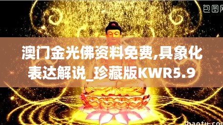 澳门金光佛资料免费,具象化表达解说_珍藏版KWR5.91