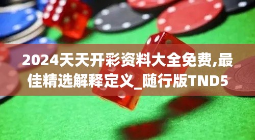 2024天天开彩资料大全免费,最佳精选解释定义_随行版TND5.40