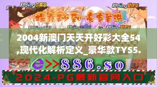 2004新澳门天天开好彩大全54,现代化解析定义_豪华款TYS5.62