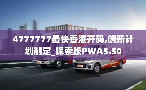 4777777最快香港开码,创新计划制定_探索版PWA5.50