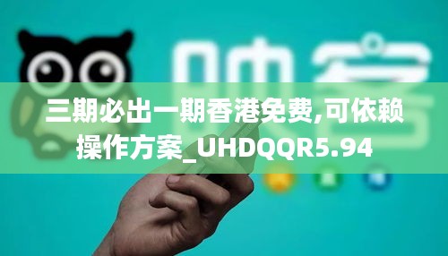 三期必出一期香港免费,可依赖操作方案_UHDQQR5.94