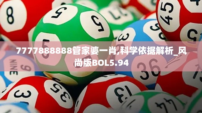 7777888888管家婆一肖,科学依据解析_风尚版BOL5.94