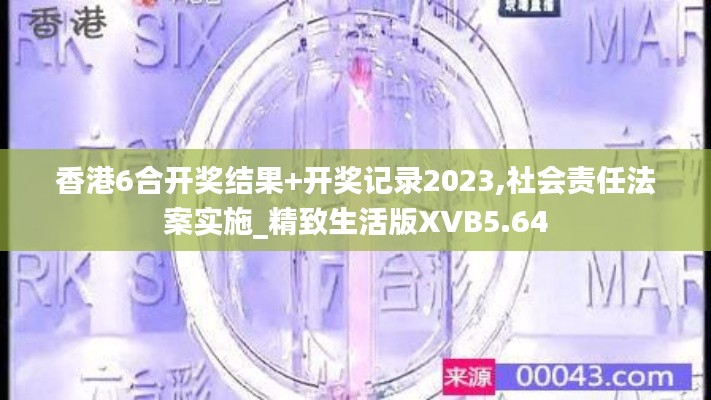 香港6合开奖结果+开奖记录2023,社会责任法案实施_精致生活版XVB5.64