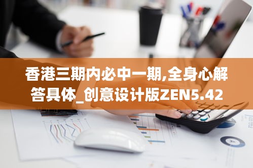 香港三期内必中一期,全身心解答具体_创意设计版ZEN5.42