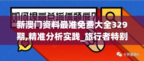 新澳门资料最准免费大全329期,精准分析实践_旅行者特别版FYQ11.36