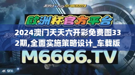 2024澳门天天六开彩免费图332期,全面实施策略设计_车载版NNE11.27