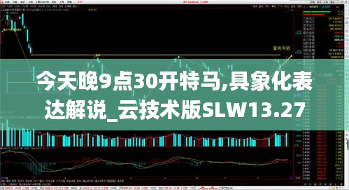 今天晚9点30开特马,具象化表达解说_云技术版SLW13.27