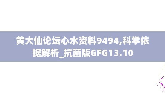 黄大仙论坛心水资料9494,科学依据解析_抗菌版GFG13.10