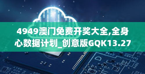 4949澳门免费开奖大全,全身心数据计划_创意版GQK13.27