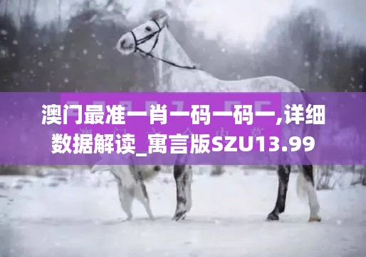 澳门最准一肖一码一码一,详细数据解读_寓言版SZU13.99