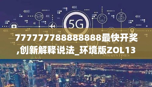 777777788888888最快开奖,创新解释说法_环境版ZOL13.9