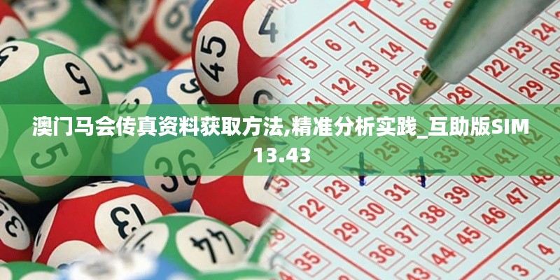 澳门马会传真资料获取方法,精准分析实践_互助版SIM13.43