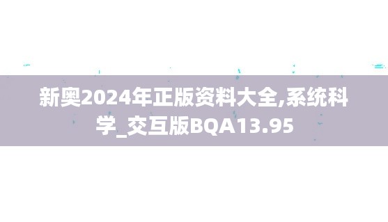 新奥2024年正版资料大全,系统科学_交互版BQA13.95