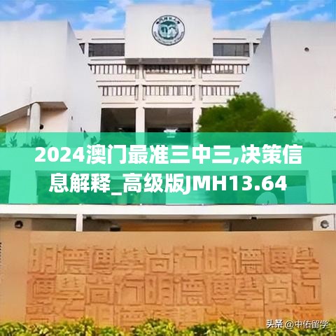 2024澳门最准三中三,决策信息解释_高级版JMH13.64