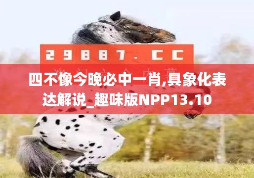 四不像今晚必中一肖,具象化表达解说_趣味版NPP13.10