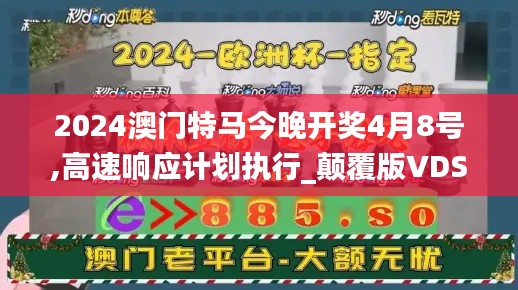 2024澳门特马今晚开奖4月8号,高速响应计划执行_颠覆版VDS13.93