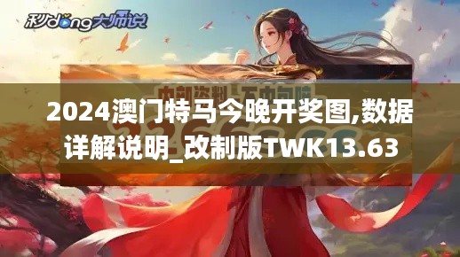 2024澳门特马今晚开奖图,数据详解说明_改制版TWK13.63