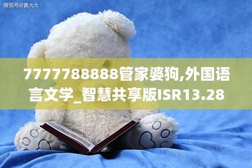 7777788888管家婆狗,外国语言文学_智慧共享版ISR13.28