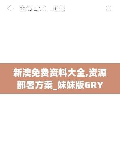 新澳免费资料大全,资源部署方案_妹妹版GRY13.40