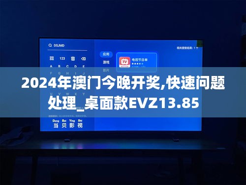 2024年澳门今晚开奖,快速问题处理_桌面款EVZ13.85