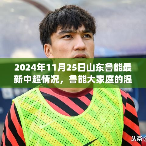 山东鲁能中超最新动态，大家庭温馨日常与山东鲁能中超之旅纪实（2024年11月25日）