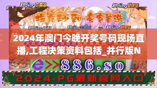 2024年澳门今晚开奖号码现场直播,工程决策资料包括_并行版NKM7.35