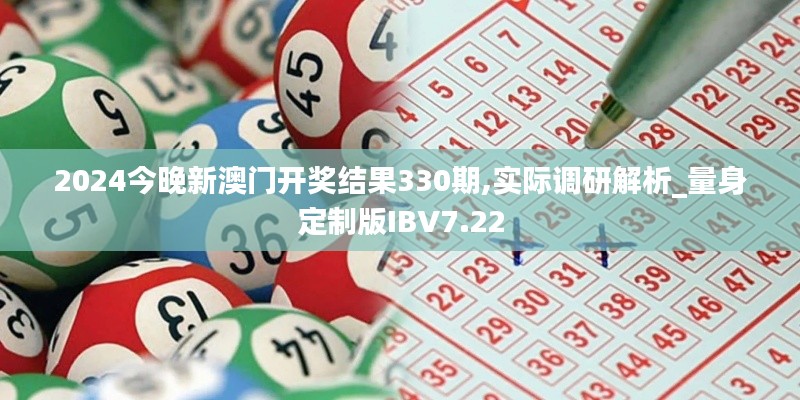 2024今晚新澳门开奖结果330期,实际调研解析_量身定制版IBV7.22