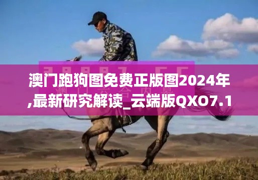 澳门跑狗图免费正版图2024年,最新研究解读_云端版QXO7.16