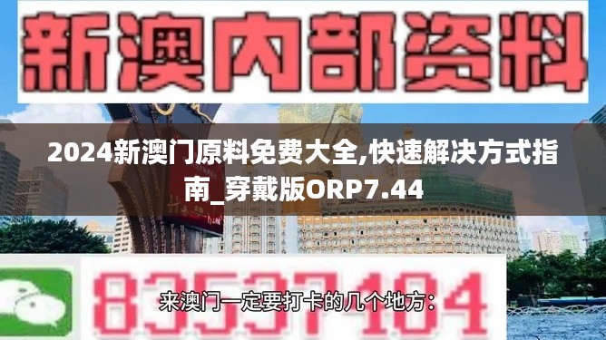 2024新澳门原料免费大全,快速解决方式指南_穿戴版ORP7.44