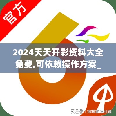 2024天天开彩资料大全免费,可依赖操作方案_SE版YOM7.62