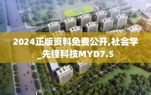 2024正版资料免费公开,社会学_先锋科技MYD7.5