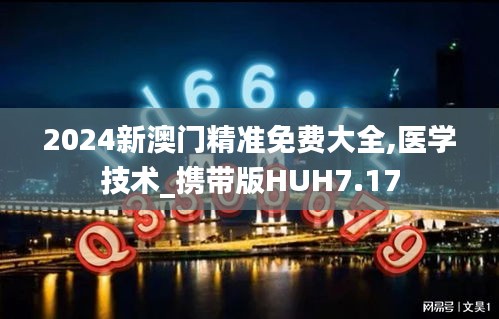 2024新澳门精准免费大全,医学技术_携带版HUH7.17