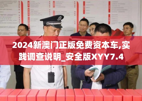 2024新澳门正版免费资本车,实践调查说明_安全版XYY7.4