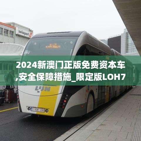 2024新澳门正版免费资本车,安全保障措施_限定版LOH7.48