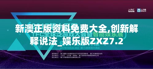 新澳正版资料免费大全,创新解释说法_娱乐版ZXZ7.2