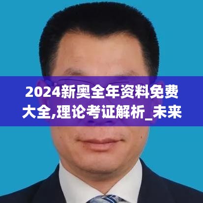 2024新奥全年资料免费大全,理论考证解析_未来版GGG7.22