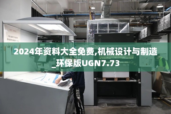 2024年资料大全免费,机械设计与制造_环保版UGN7.73