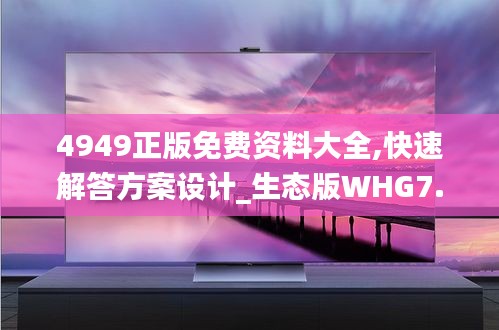 4949正版免费资料大全,快速解答方案设计_生态版WHG7.63