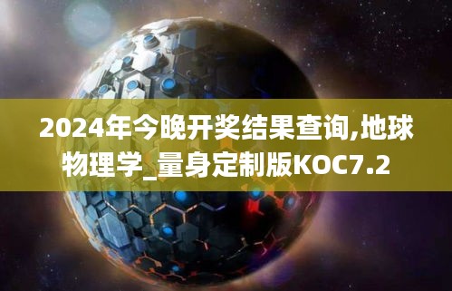 2024年今晚开奖结果查询,地球物理学_量身定制版KOC7.2