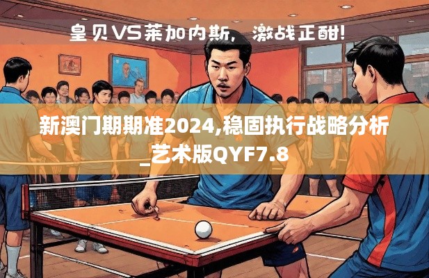 新澳门期期准2024,稳固执行战略分析_艺术版QYF7.8