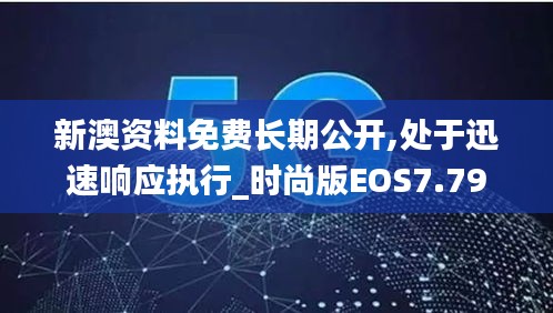 新澳资料免费长期公开,处于迅速响应执行_时尚版EOS7.79