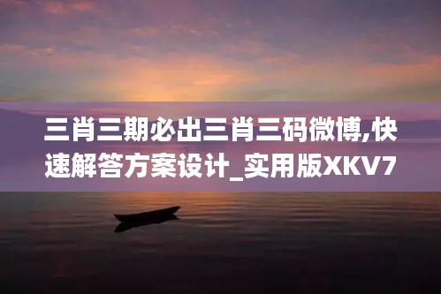 三肖三期必出三肖三码微博,快速解答方案设计_实用版XKV7.97